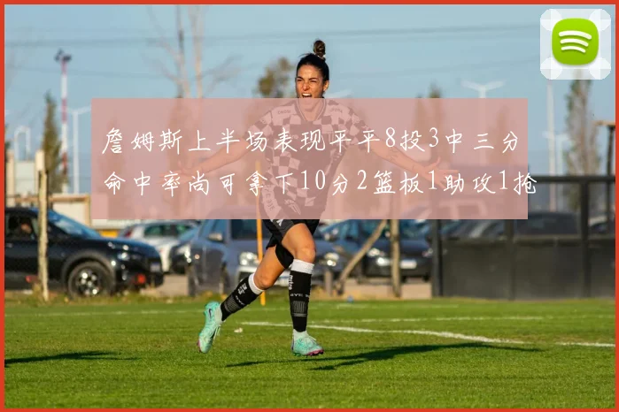 詹姆斯上半场表现平平8投3中三分命中率尚可拿下10分2篮板1助攻1抢断1盖帽