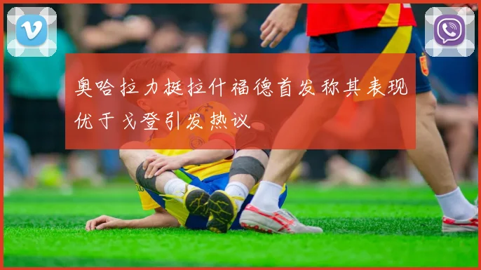 奥哈拉力挺拉什福德首发称其表现优于戈登引发热议