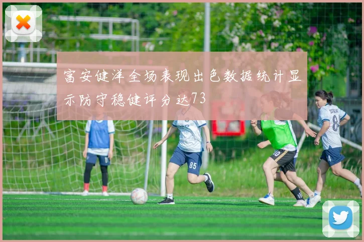 富安健洋全场表现出色数据统计显示防守稳健评分达73