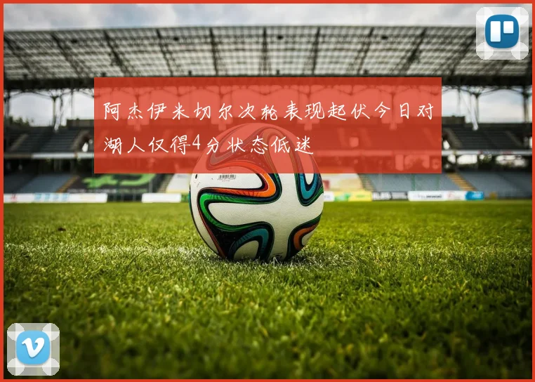 阿杰伊米切尔次轮表现起伏今日对湖人仅得4分状态低迷