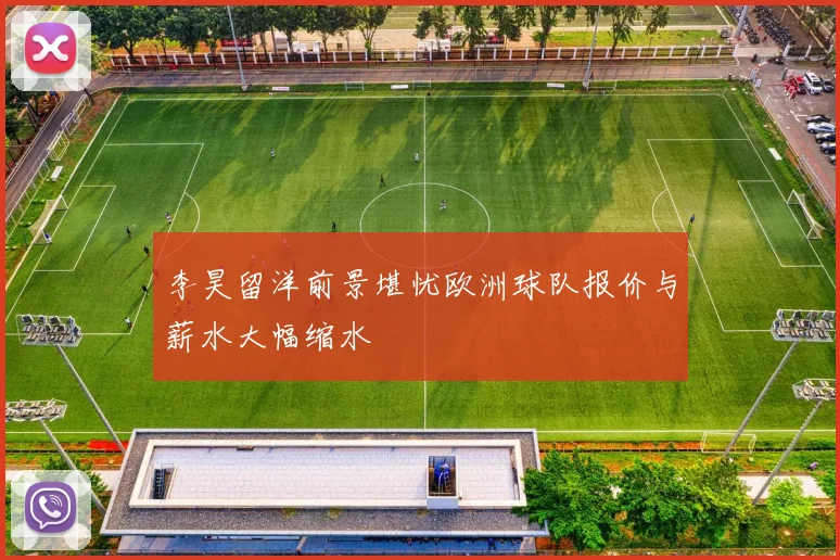 李昊留洋前景堪忧欧洲球队报价与薪水大幅缩水