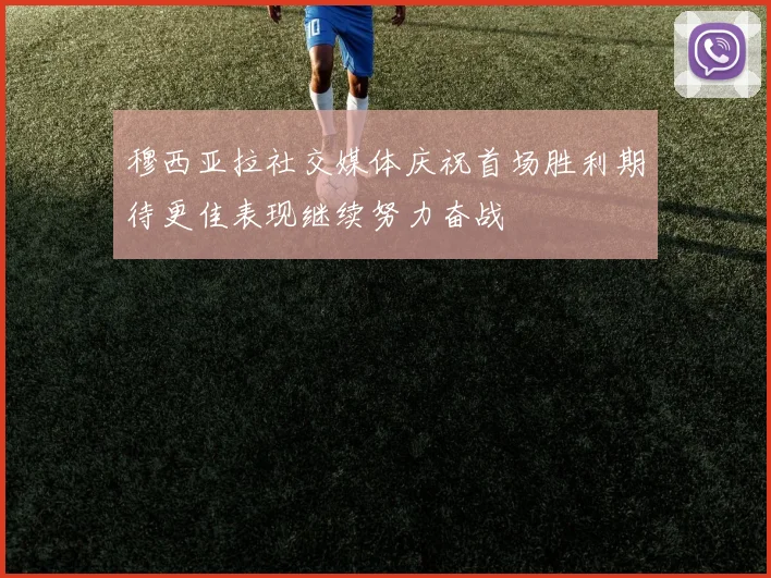 穆西亚拉社交媒体庆祝首场胜利期待更佳表现继续努力奋战