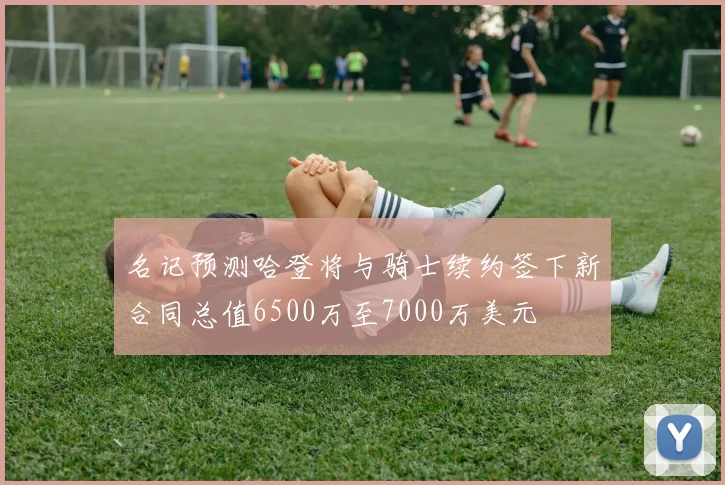 名记预测哈登将与骑士续约签下新合同总值6500万至7000万美元