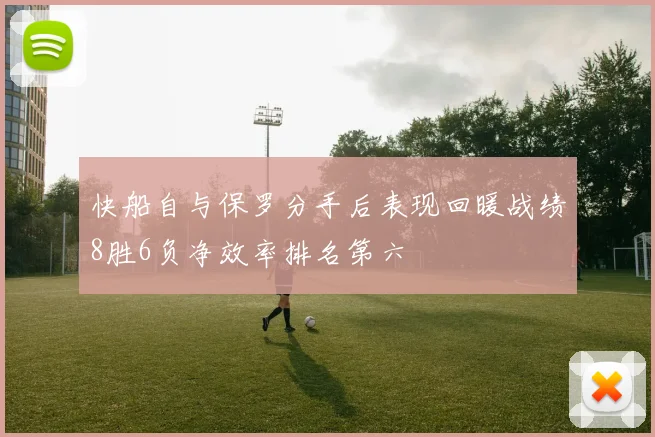 快船自与保罗分手后表现回暖战绩8胜6负净效率排名第六