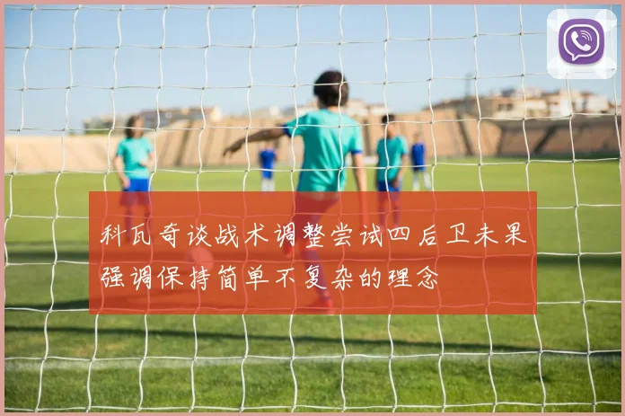 科瓦奇谈战术调整尝试四后卫未果强调保持简单不复杂的理念
