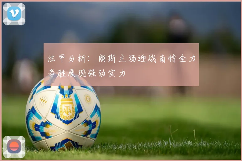 法甲分析：朗斯主场迎战南特全力争胜展现强劲实力