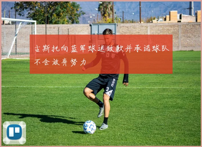 古斯托向蓝军球迷致歉并承诺球队不会放弃努力