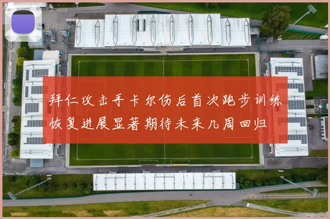 拜仁攻击手卡尔伤后首次跑步训练恢复进展显著期待未来几周回归