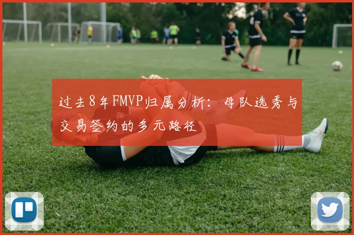 过去8年FMVP归属分析：母队选秀与交易签约的多元路径