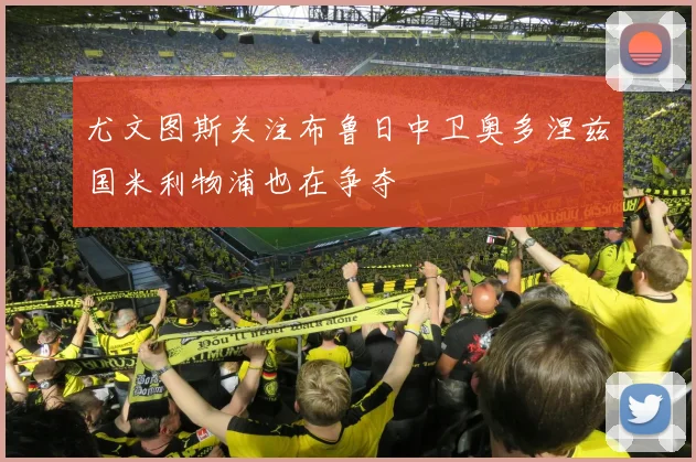 尤文图斯关注布鲁日中卫奥多涅兹国米利物浦也在争夺