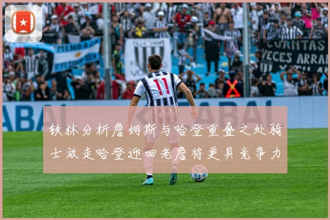 铁林分析詹姆斯与哈登重叠之处骑士放走哈登迎回老詹将更具竞争力